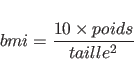 \begin{displaymath}bmi=\frac{10\times poids}{taille^2}\end{displaymath}