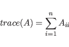\begin{displaymath}{trace}(A) = \sum_{i=1}^n A_{ii} \end{displaymath}