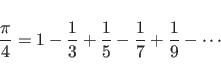 \begin{displaymath}
\frac{\pi}{4}=1-\frac{1}{3}+\frac{1}{5}-\frac{1}{7}+\frac{1}{9}-\cdots
\end{displaymath}