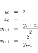 \begin{eqnarray*}
y_0 & = & 2 \\
x_0 & = & 1 \\
y_{i+1} & = & \frac{y_i + x_i}{2}\\
x_{i+1} & = & \frac{2}{y_{i+1}}
\end{eqnarray*}